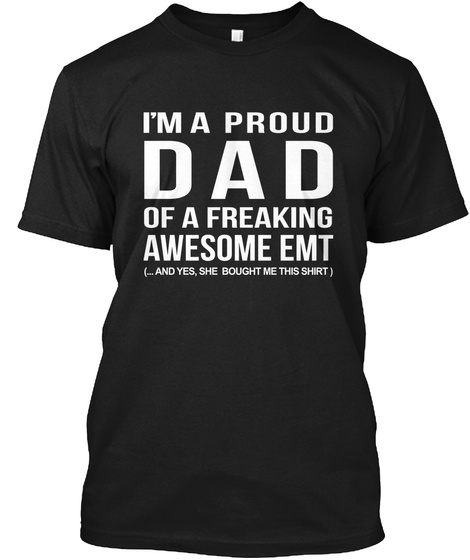 I'm A Proud Dad Of A Freaking Awesome Emt (...And Yes, She Bought Me This Shirt) Black T-Shirt Front