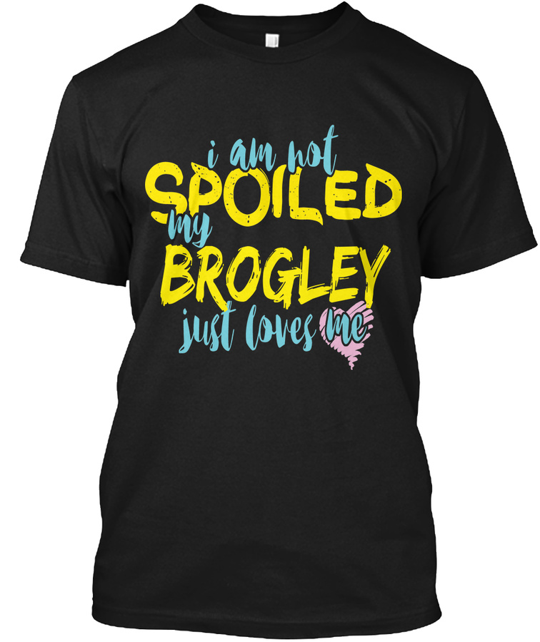 I M Not Spoiled Brogley Just Loves Me