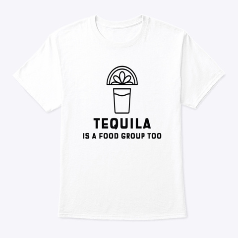 Tequila Is A Food Group Too White T-Shirt Front