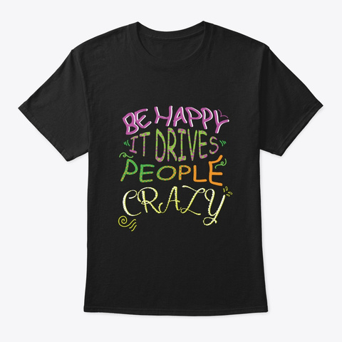 Be Happy It Drives People Crazy T Shirt Black Camiseta Front