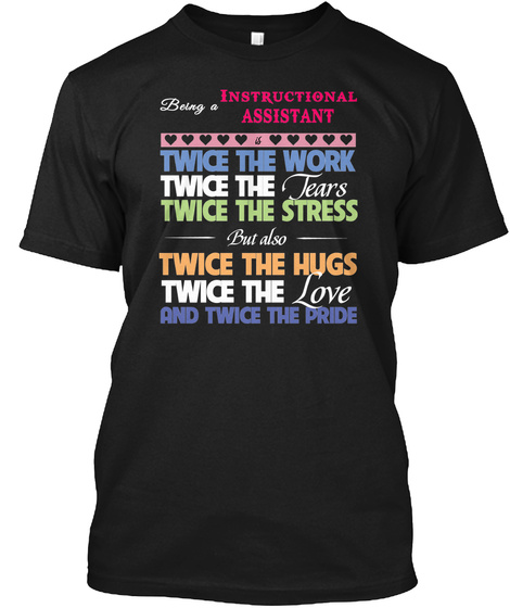Being A Instructional Assistant Twice The Work Twice The Tears Twice The Stress But Also Twice The Hugs Twice The... Black T-Shirt Front