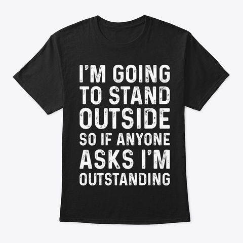 I Am Going To Stnd Funny Shirt Hilarious Black T-Shirt Front