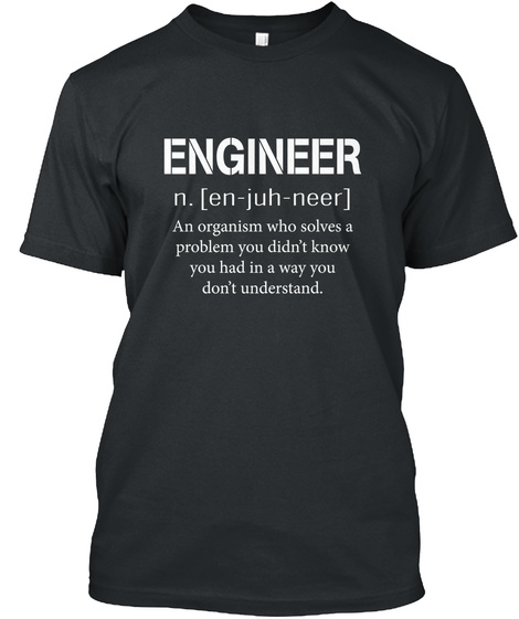 Engineer N.En Juh Neer An Organism Who Solves A Problem You Didn't Know You Had In A Way You Don't Understand Black T-Shirt Front