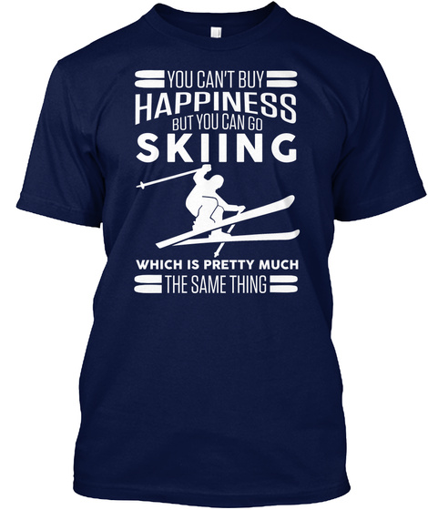 You Can't Buy Happiness But You Can Go Skiing Which Is Pretty Much The Same Thing Navy T-Shirt Front