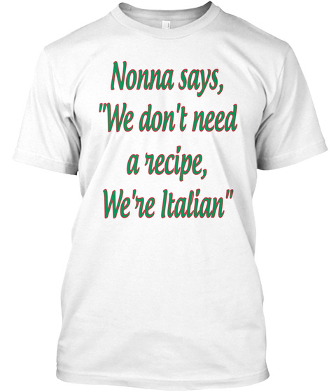 Nonna Says We Don't Need A Recipe We're Italian White T-Shirt Front