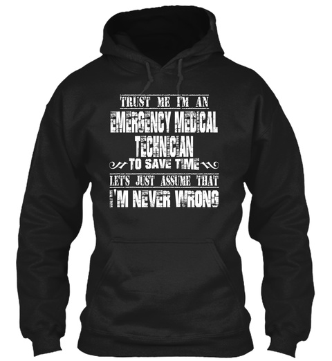 Trust Me I'm An Emergency Medical Technician To Save Time Let's Just Assume That I'm Never Wrong Black T-Shirt Front