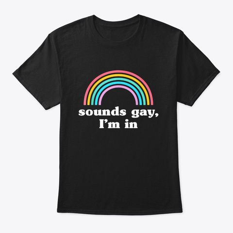 Sounds Gay Im In T Shirt Black T-Shirt Front
