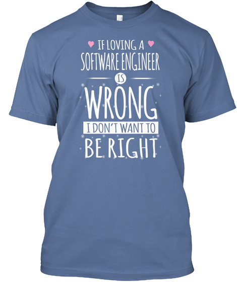 If Loving A Software Engineer Is Wrong I Don't Want To Be Right Denim Blue T-Shirt Front