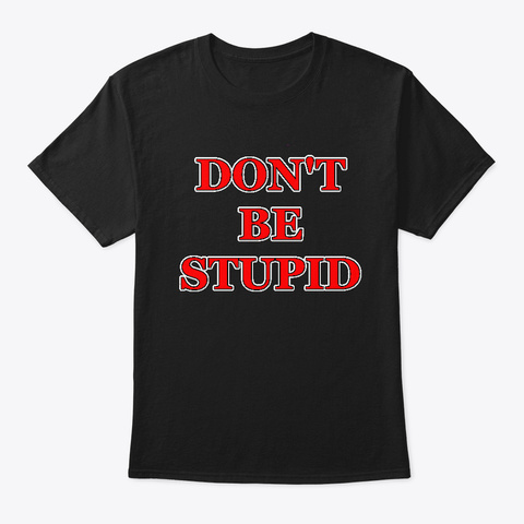 Do Not Be Stupid Black T-Shirt Front