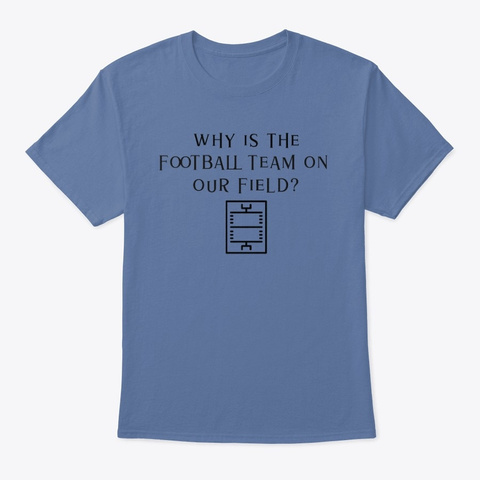 Why Is The Football Team On Our Field? Denim Blue T-Shirt Front
