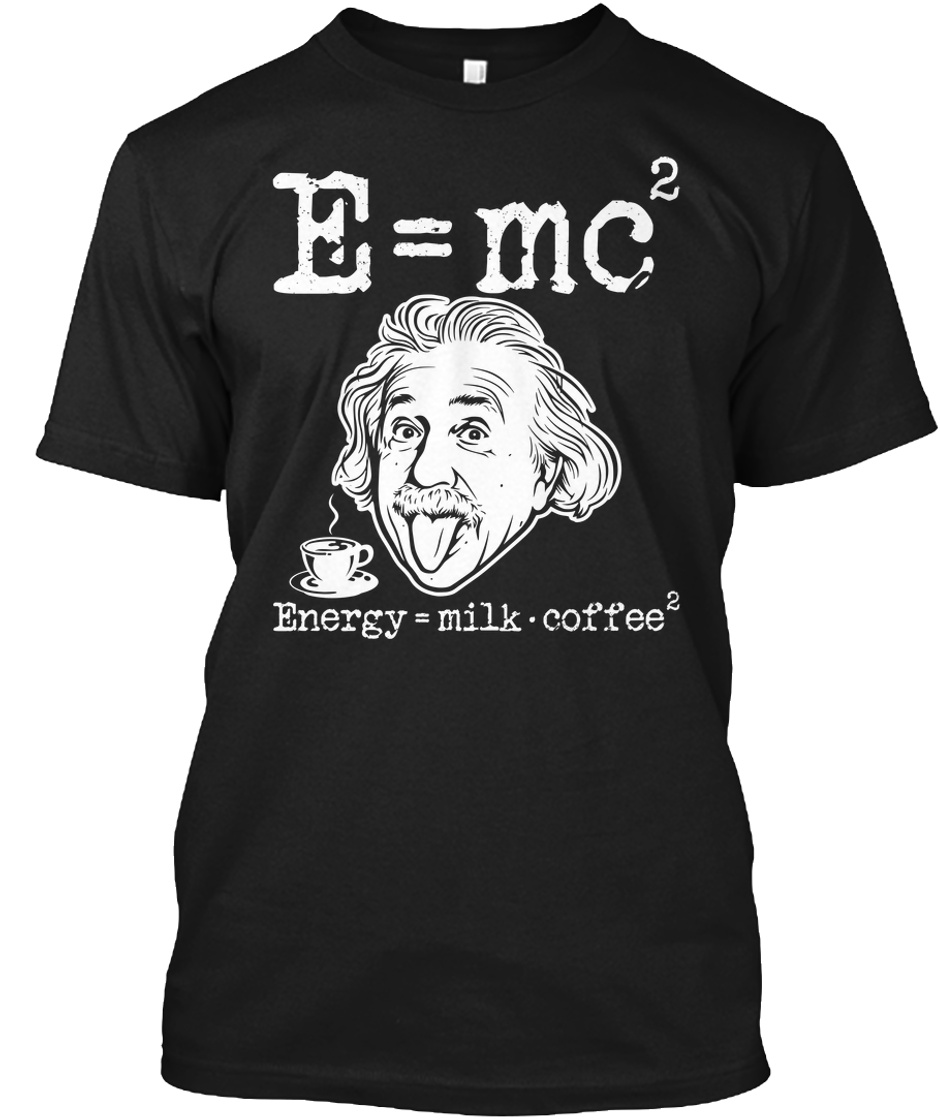 Energy = Milk * Coffee ^ 2 - E=mc2 energy= milk.coffee2 Products from  Science Shirts!