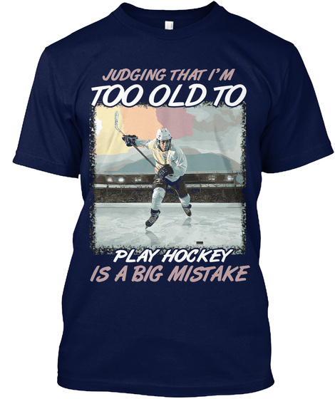 Judging That I'm Too Old To Play Hockey Is A Big Mistake Navy T-Shirt Front