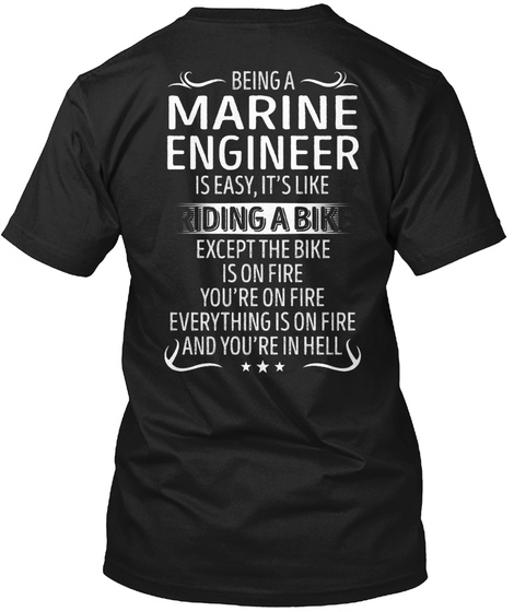 Being A Marine Engineer Is Easy, It's Like Riding A Bike Except The Bike Is On Fire You're On Fire Everything Is On... Black T-Shirt Back