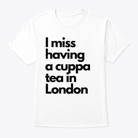 I Miss Having Cuppa Tea In London White áo T-Shirt Front