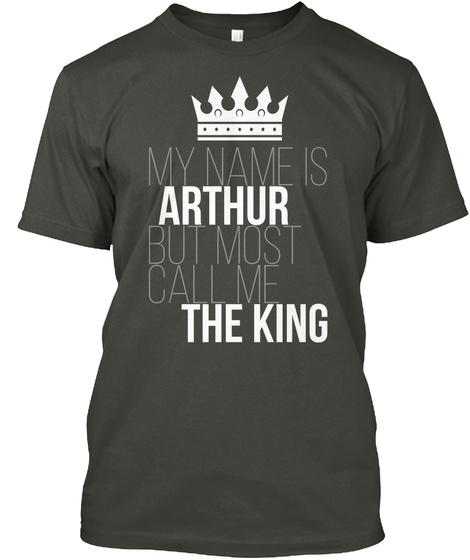 My Name Is Arthur But Most Call Me The King Smoke Gray T-Shirt Front