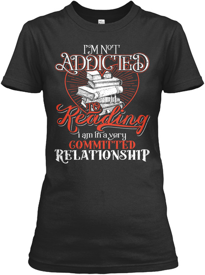 I'm Not Addicted To Reading I Am In A Very Committed Relationship Black T-Shirt Front