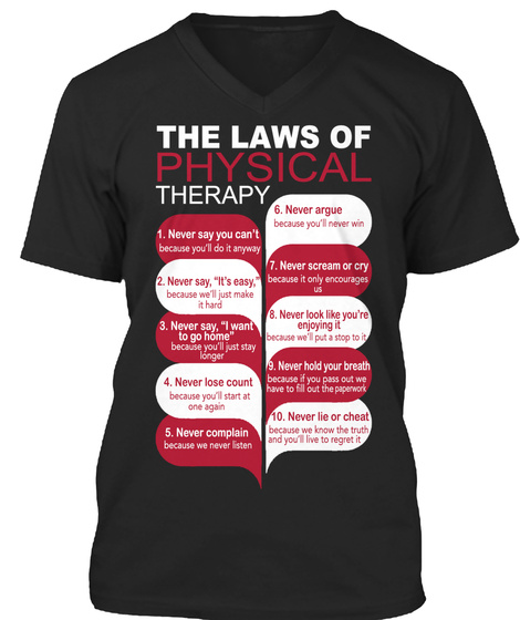 The Laws Of Physical Therapy 1. Never Say You Can't Because You'll Do It Anyway 2. Never Say, "It's Easy," Because... Black T-Shirt Front
