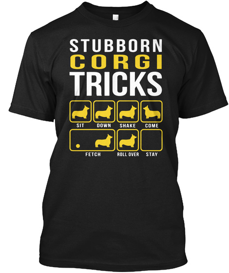 Stubborn Corgi Tricks Sit Down Shake Come Fetch Roll Over Stay Black T-Shirt Front