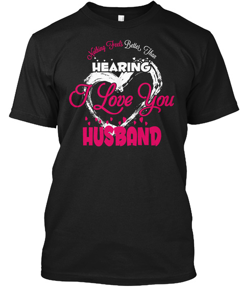 Nothing Feels Better Than Hearing I Love You Husband Black T-Shirt Front
