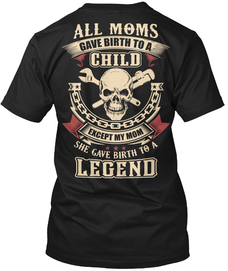 All Moms Gave Birth To A Child Except My Mom She Gave Birth To A Legend Black T-Shirt Back