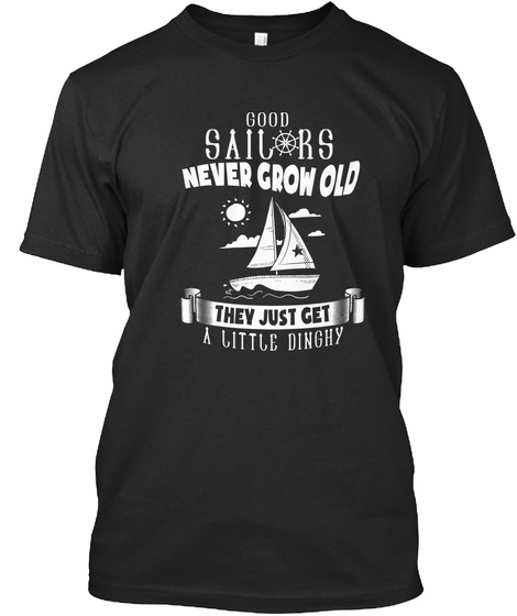 Good Sailors Never Grow Old They Just Get A Little Dinghy  Black T-Shirt Front