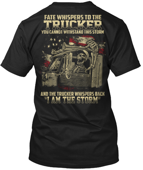 Fate Whispers To The Trucker You Cannot Withstand This Storm And The Trucker Whispers Back "I Am Th Storm" Black T-Shirt Back