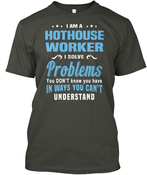 I An A Hothouse Worker I Solve Problems You Don't Know You Have In Ways You Can't Understand Smoke Gray T-Shirt Front