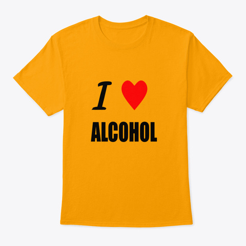 I Love Alcohol Gold T-Shirt Front