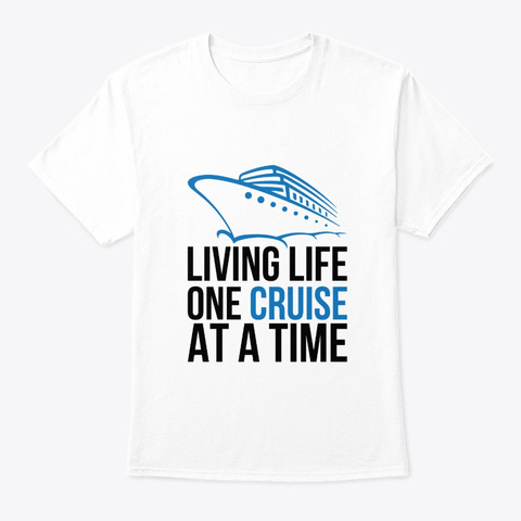 Living Life One Cruise Ship At A Time White T-Shirt Front