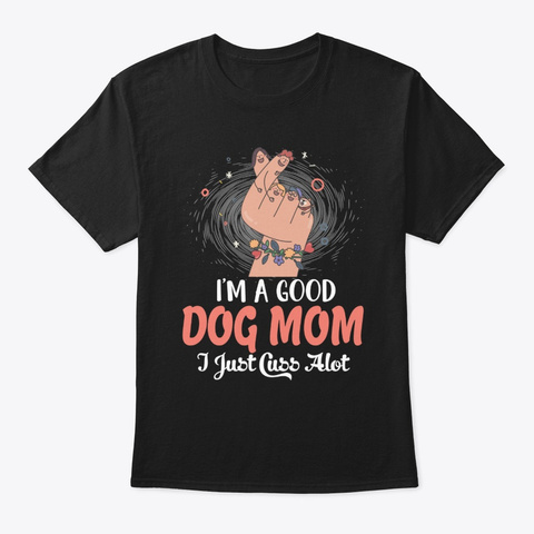 I'm A Good Dog Mom I Just Cuss A Lot Fun Black T-Shirt Front