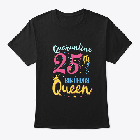 My 25th Birthday Quarantine Queen Gifts Black T-Shirt Front