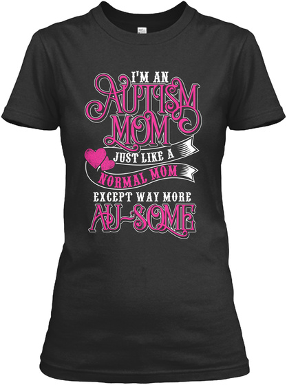 I'm An Autism Mom Just Like A Normal Mom Except Way More Au Some Black T-Shirt Front