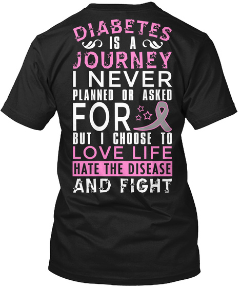  Diabetes Is A Journey I Never Planned Or Asked For But I Choose To Love Life Hate The Disease And Fight Black T-Shirt Back