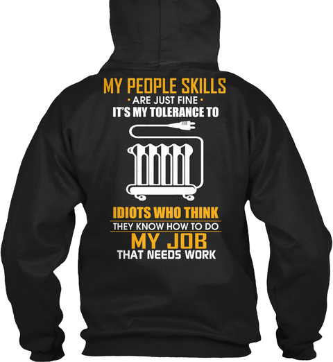 My People Skills Are Just Fine It's My Tolerance To Idiots Who Think They Know Ho To Do My Job That Needs Work Black T-Shirt Back