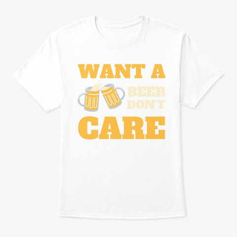 Want A Beer   Don't Care White T-Shirt Front