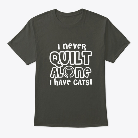I Never Quilt Alone I Have Cat Quilting Smoke Gray T-Shirt Front