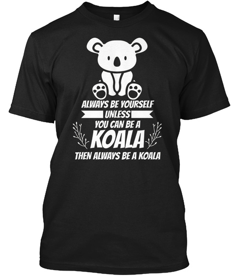 Be Yourself Unless You Can Be A Koala