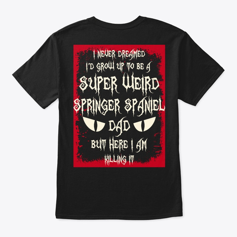 Super Weird Springer Spaniel Dad Shirt Black T-Shirt Back