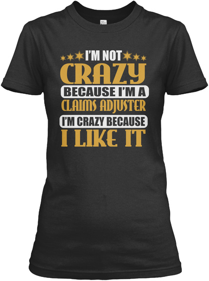 I'm Not Crazy Because I'm A Claims Adjuster I'm Crazy Because I Like It Black T-Shirt Front