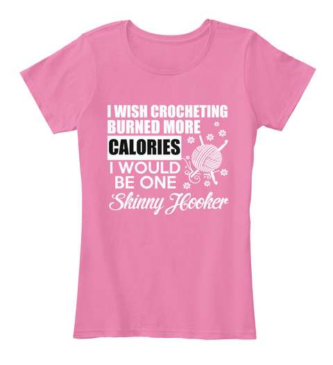 I Wish Crocheting Burned More Calories I Would Be One Skinny Hooker True Pink T-Shirt Front