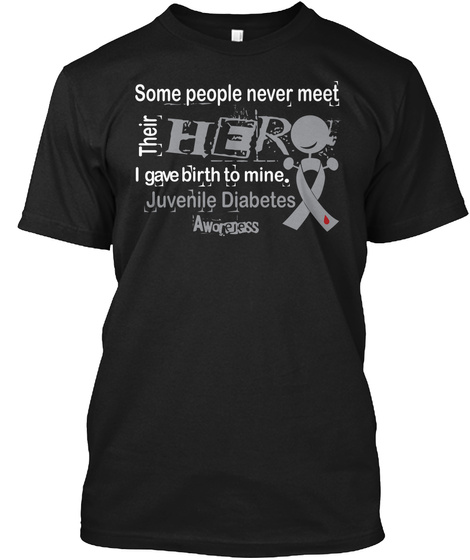 Some People Never Meet Their Hero I Gave Birth To Mine. Juvenile Diabetes Awareness  Black T-Shirt Front