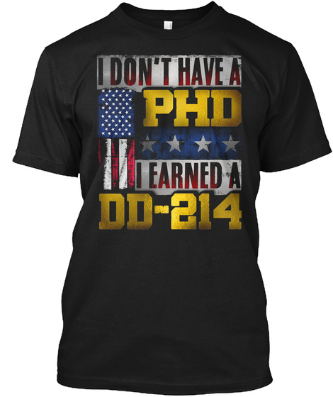 I Dont Have A Phd I Earned A Dd 214 Black T-Shirt Front