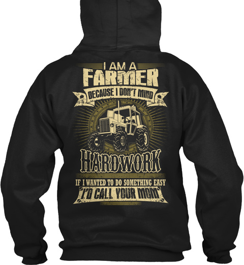 Farmer I Am A Farmer Because I Don't Mind Hard Work If I Wanted To Do Something Easy I'd Call Your Mom Black T-Shirt Back