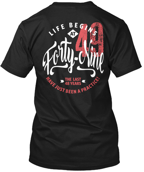 Life Begins
At
49
Forty Nine
The Last
48 Years
Have Just Been A Practice! Black T-Shirt Back