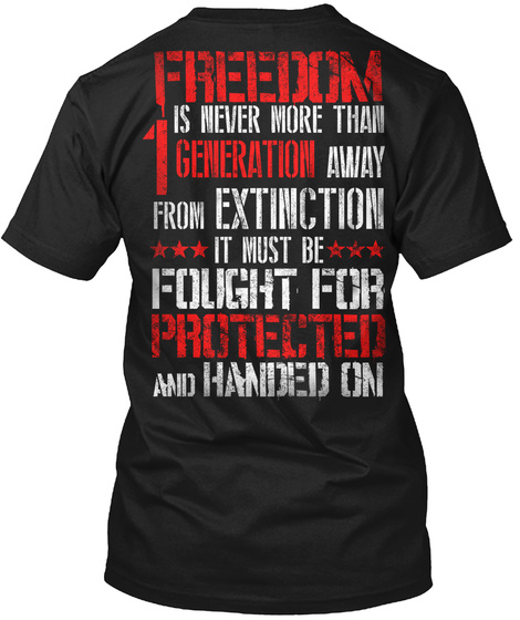 Freedom Is Never More Than 1 Generation Awag From Extinction It Must Be Fought For Protected And Handed On Black T-Shirt Back