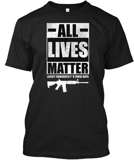 All Lives Matter Except Terrorists F**K Those Guys Black T-Shirt Front