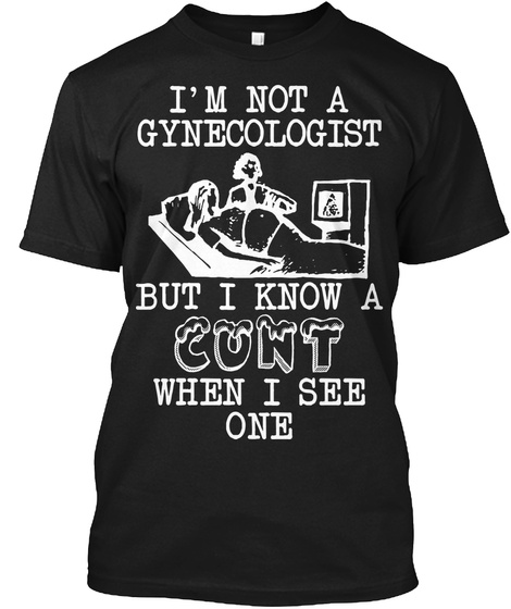I'm Not A Gynecologist But I Know A Cunt Black T-Shirt Front