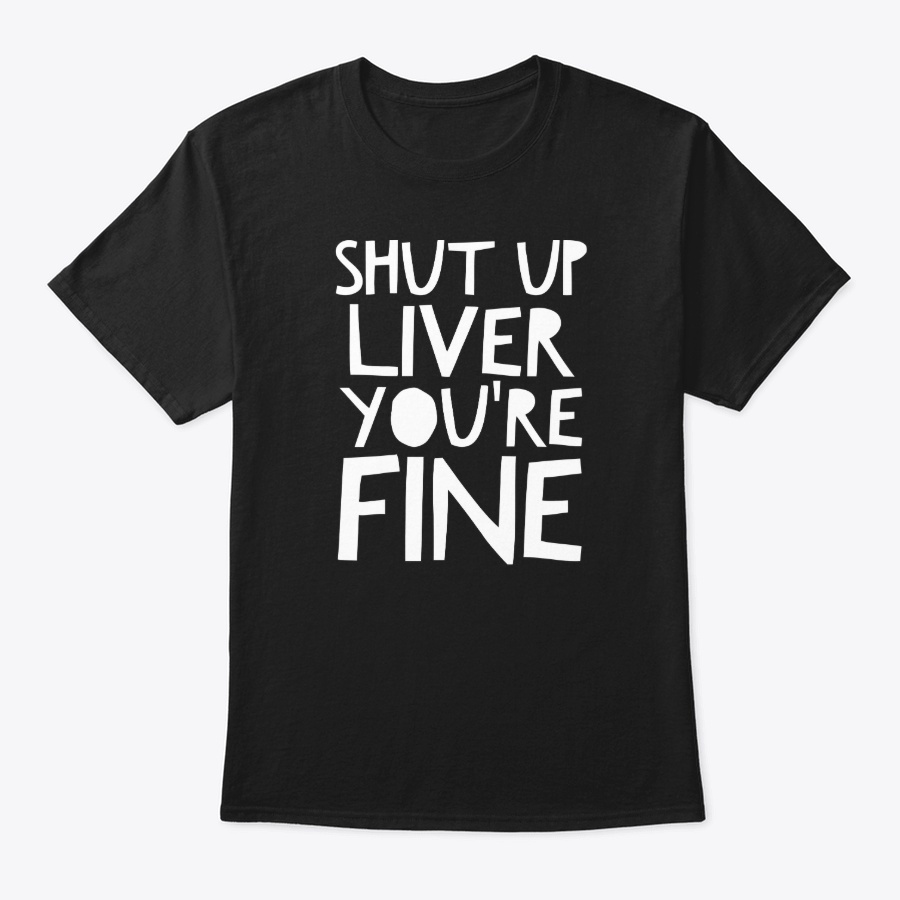 Shut up liver Youre fine funny drinking Unisex Tshirt
