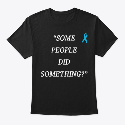Some People Did Something T Shirt Black T-Shirt Front
