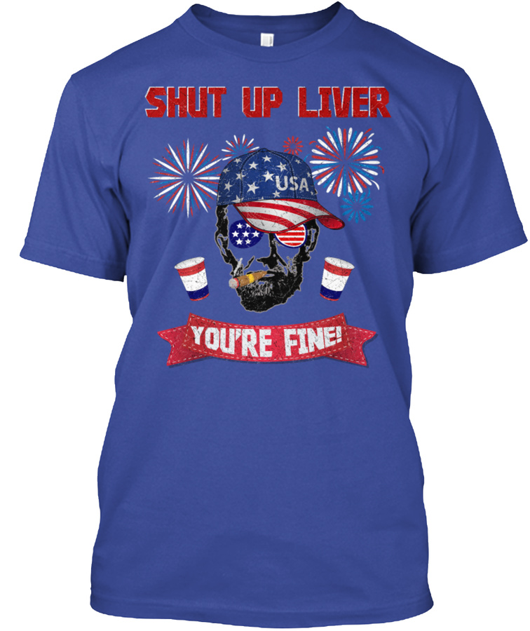 Shut Up Liver Youre Fine Funny July 4th Unisex Tshirt